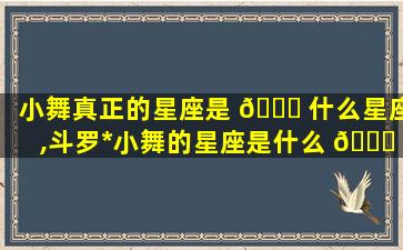 小舞真正的星座是 🐋 什么星座,斗罗*
小舞的星座是什么 🕊 星座